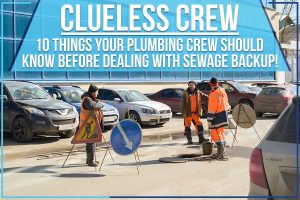 Clueless Crew: 10 Things Your Plumbing Crew Should Know Before Dealing With Sewage Backup!