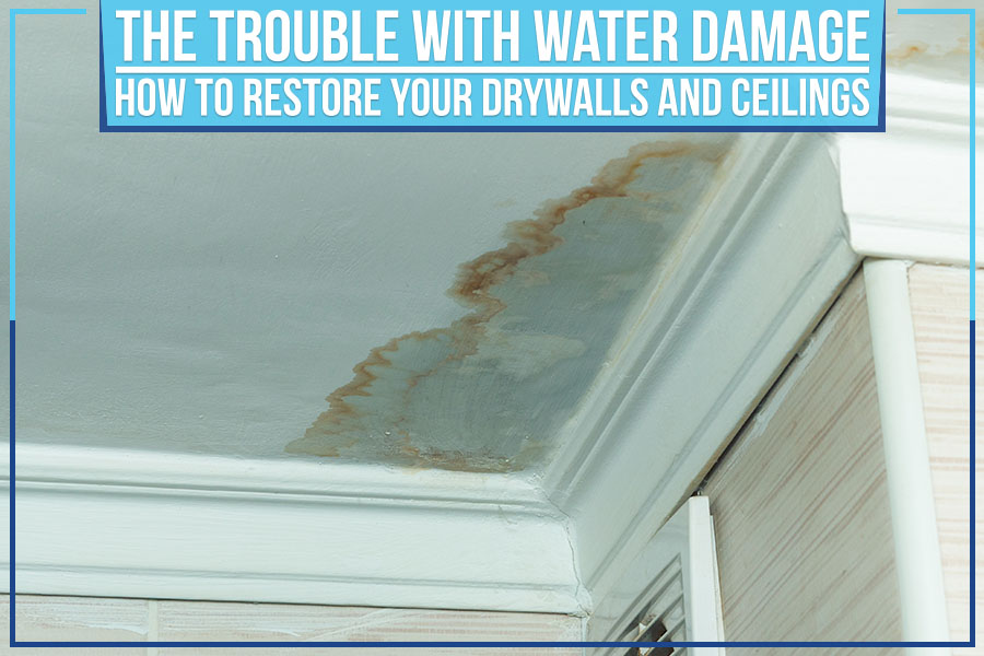 The Trouble With Water Damage: How To Restore Your Drywalls And Ceilings